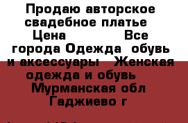 Продаю авторское свадебное платье › Цена ­ 14 400 - Все города Одежда, обувь и аксессуары » Женская одежда и обувь   . Мурманская обл.,Гаджиево г.